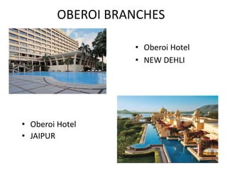 OBEROI BRANCHES
• Oberoi Hotel
• NEW DEHLI
• Oberoi Hotel
• JAIPUR
 