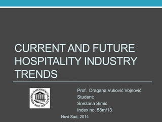 CURRENT AND FUTURE
HOSPITALITY INDUSTRY
TRENDS
Prof. Dragana Vuković Vojnović
Student:
Snežana Simić
Index no. 58m/13
Novi Sad, 2014

 
