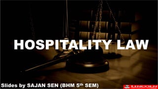 H
HOSPITALITY LAW
Slides by SAJAN SEN (BHM 5th SEM)
 