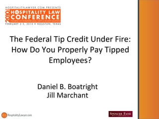 The Federal Tip Credit Under Fire:
How Do You Properly Pay Tipped
          Employees?

       Daniel B. Boatright
         Jill Marchant
 