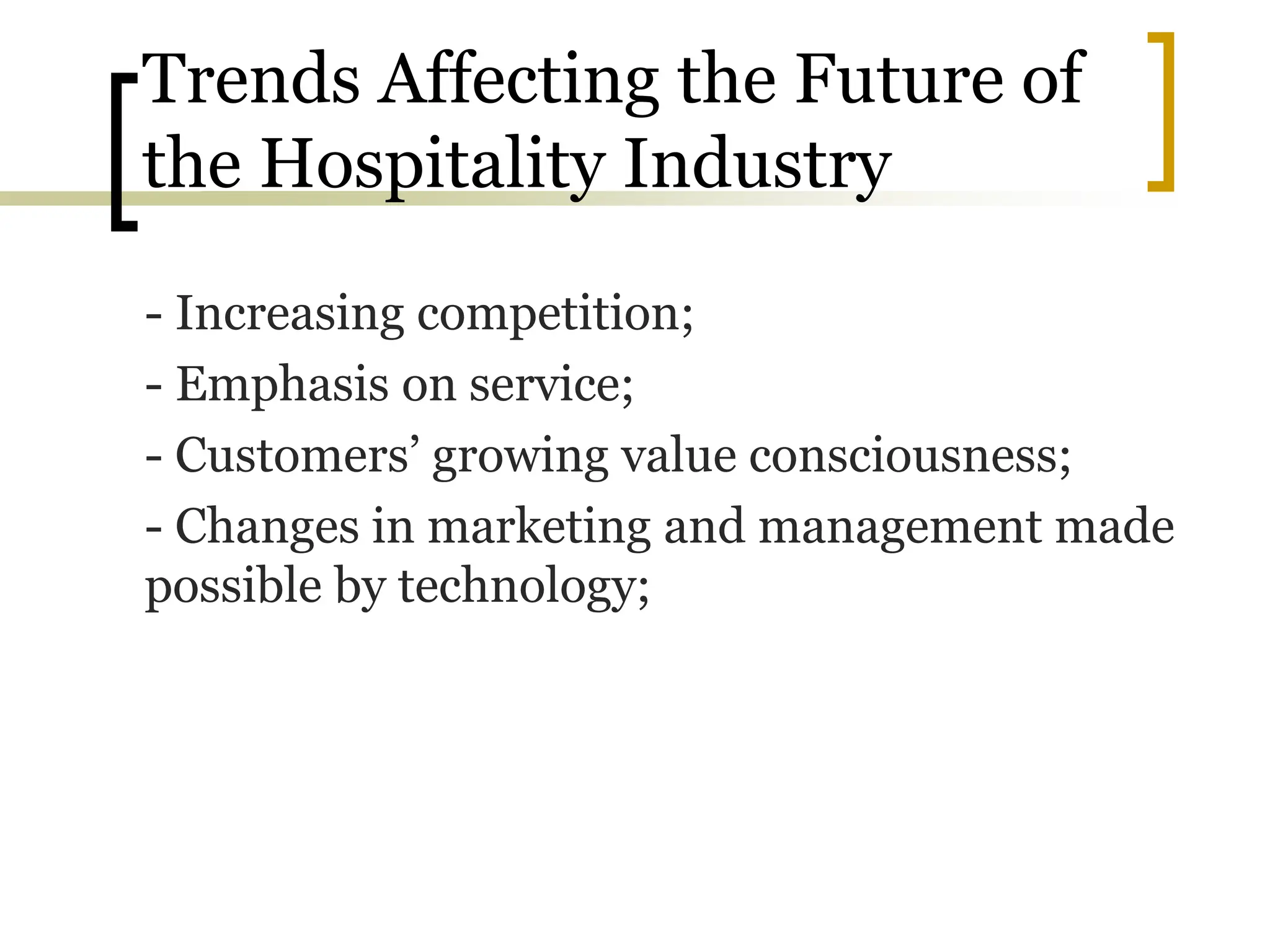 Trends Affecting the Future of
the Hospitality Industry
- Increasing competition;
- Emphasis on service;
- Customers’ growing value consciousness;
- Changes in marketing and management made
possible by technology;
 