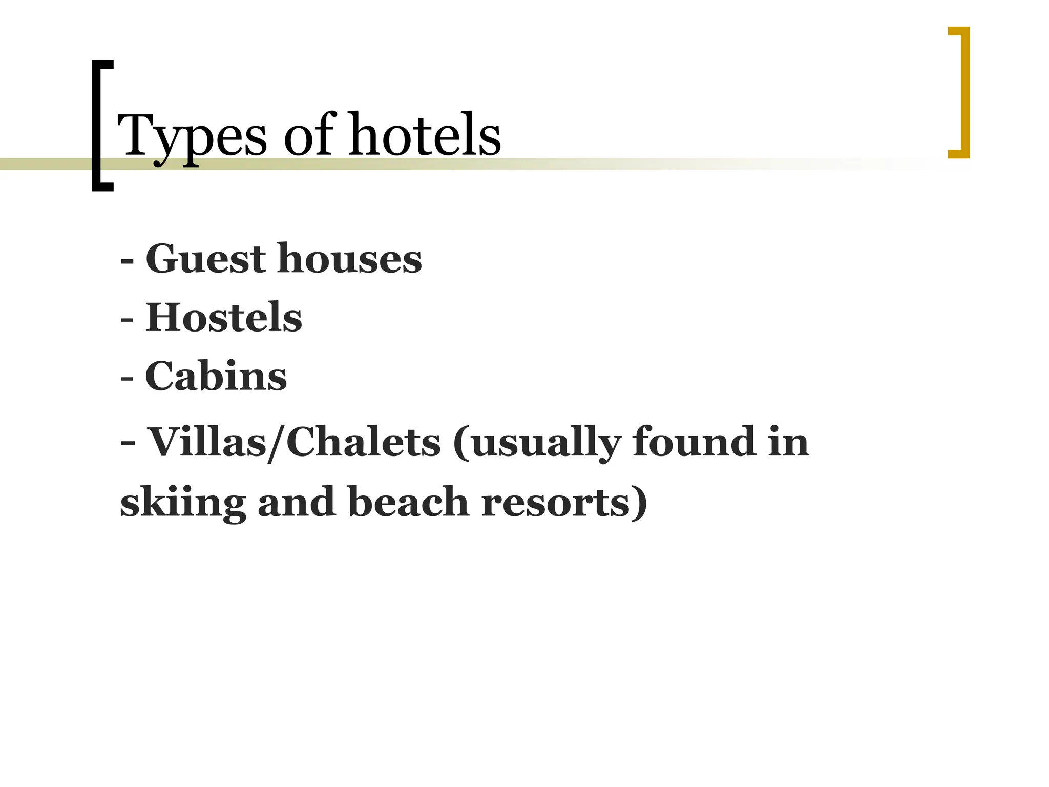 Types of hotels
- Guest houses
- Hostels
- Cabins
- Villas/Chalets (usually found in
skiing and beach resorts)
 
