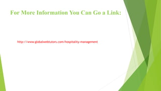 For More Information You Can Go a Link:
http://www.globalwebtutors.com/hospitality-management
 