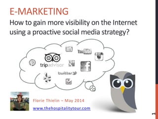 E-MARKETING
How to gain more visibility on the Internet
using a proactive social media strategy?
Florie Thielin – May 2014
www.thehospitalitytour.com
1
 
