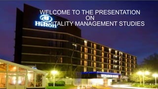 WELCOME TO THE PRESENTATION
ON
HOSPITALITY MANAGEMENT STUDIES
 