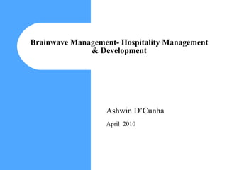 Brainwave Management- Hospitality Management & Development Ashwin D’Cunha April  2010 