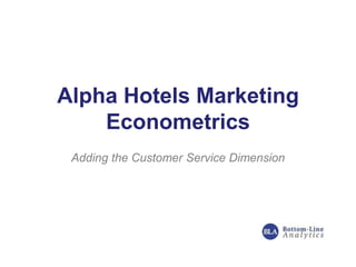 Alpha Hotels Marketing
Econometrics
Adding the Customer Service Dimension
 