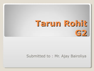 Tarun Rohit G2 Submitted to : Mr. Ajay Bairoliya 