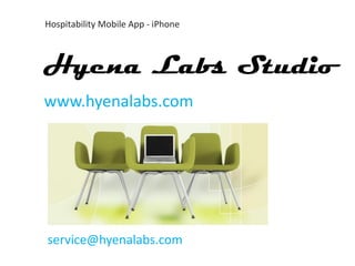 Hospitability Mobile App - iPhone



Hyena Labs Studio
www.hyenalabs.com




service@hyenalabs.com
     www.hyenalabs.com    service@hyenalabs.com
 