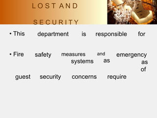 • This department is responsible for
• Fire safety measures
systems
and
as
emergency
as
of
guest security concerns require
L O S T A N D
S E C U R I T Y
 