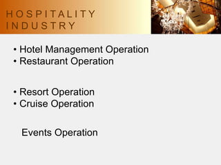 • Hotel Management Operation
• Restaurant Operation
• Resort Operation
• Cruise Operation
Events Operation
H O S P I T A L I T Y
I N D U S T R Y
 