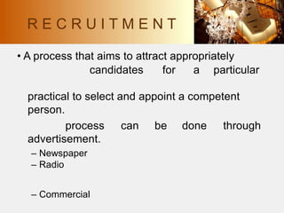 R E C R U I T M E N T
• A process that aims to attract appropriately
candidates for a particular
practical to select and appoint a competent
person.
process
advertisement.
can be done through
– Newspaper
– Radio
– Commercial
 