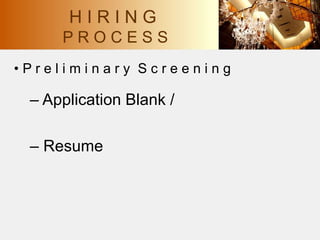 • P r e l i m i n a r y S c r e e n i n g
– Application Blank /
– Resume
H I R I N G
P R O C E S S
 