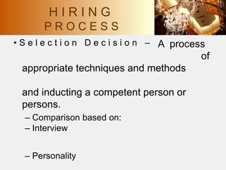 • S e l e c t i o n D e c i s i o n – A process
of
appropriate techniques and methods
and inducting a competent person or
persons.
– Comparison based on:
– Interview
– Personality
H I R I N G
P R O C E S S
 