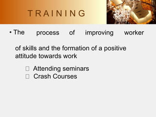 • The process of improving worker
of skills and the formation of a positive
attitude towards work
Attending seminars
Crash Courses
T R A I N I N G
 
