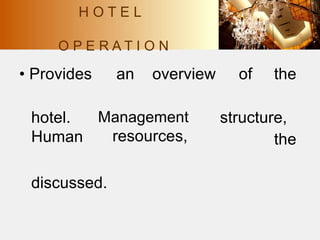 • Provides an overview of the
hotel.
Human
Management
resources,
structure,
the
discussed.
H O T E L
O P E R A T I O N
 