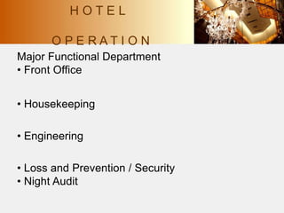 Major Functional Department
• Front Office
• Housekeeping
• Engineering
• Loss and Prevention / Security
• Night Audit
H O T E L
O P E R A T I O N
 