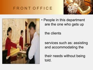 • People in this department
are the one who gets up
the clients
services such as: assisting
and accommodating the
their needs without being
told.
F R O N T O F F I C E
 