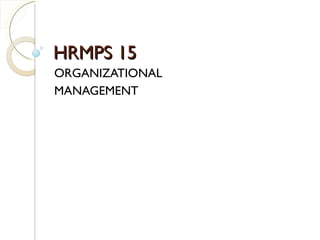 HRMPS 15
ORGANIZATIONAL
MANAGEMENT
 
