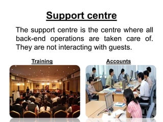 Support centre
The support centre is the centre where all
back-end operations are taken care of.
They are not interacting with guests.
Training Accounts
 