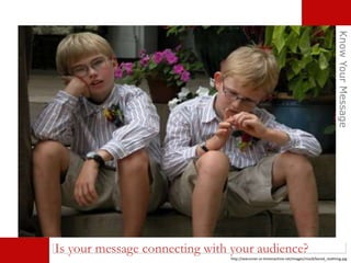 http://searunner.sv-timemachine.net/images/misc8/bored_realthing.jpg
Is your message connecting with your audience?
KnowYourMessage
 