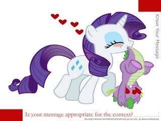 http://orig11.deviantart.net/4196/f/2012/073/3/b/rarity_and_her_prize__by_dlazerous-d4snetw.png
Is your message appropriate for the context?
KnowYourMessage
 