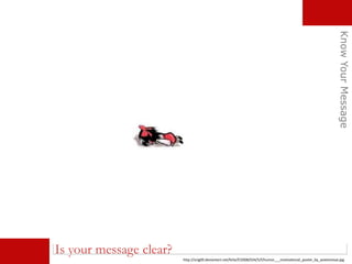 Is your message clear?
KnowYourMessage
http://orig09.deviantart.net/fe5e/f/2008/034/5/f/humor___motivational_poster_by_aoieemesai.jpg
 