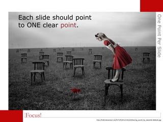OnePointPerSlide
Focus!
Each slide should point
to ONE clear point.
http://fc00.deviantart.net/fs71/f/2013/145/e/0/boring_world_by_takashi6-d66kz6i.jpg
 