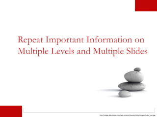 http://www.debutideas.com/wp-content/themes/daily/images/index_zen.jpg
Repeat Important Information on
Multiple Levels and Multiple Slides
 