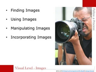 • Finding Images
• Using Images
• Manipulating Images
• Incorporating Images
FollowaProcess
(photo credit:03.Photog.DrumCircle.DupontCircle.WDC.29jun08via photopin (license))
Visual Level - Images
 