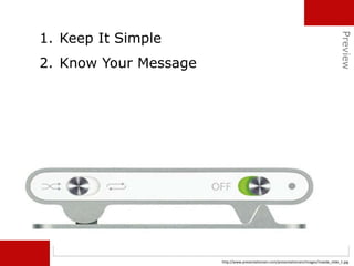 1. Keep It Simple
2. Know Your Message
http://www.presentationzen.com/presentationzen/images/maeda_slide_1.jpg
Preview
 