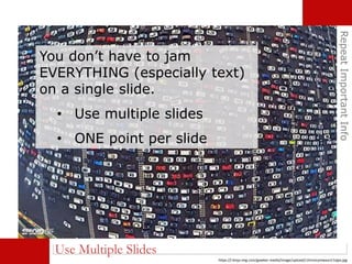 RepeatImportantInfo
Use Multiple Slides
You don’t have to jam
EVERYTHING (especially text)
on a single slide.
• Use multiple slides
• ONE point per slide
https://i.kinja-img.com/gawker-media/image/upload/c1hmocyrewazctr1qlps.jpg
 