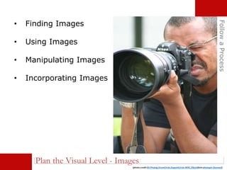 • Finding Images
• Using Images
• Manipulating Images
• Incorporating Images
FollowaProcess
(photo credit:03.Photog.DrumCircle.DupontCircle.WDC.29jun08via photopin (license))
Plan the Visual Level - Images
 