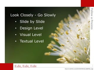 FollowaProcess
Edit, Edit, Edit
Look Closely - Go Slowly
• Slide by Slide
• Design Level
• Visual Level
• Textual Level
https://c1.staticflickr.com/3/2674/5697093100_94d865f92c_b.jpg
 