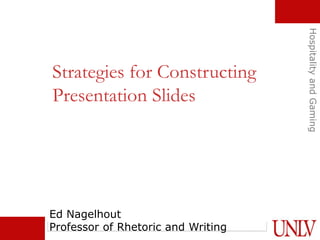 HospitalityandGaming
Strategies for Constructing
Presentation Slides
Ed Nagelhout
Professor of Rhetoric and Writing
 