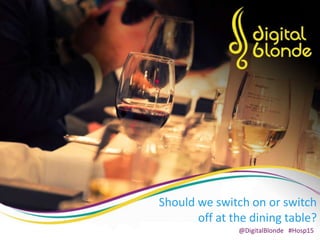 @DigitalBlonde1
Should we switch on or switch
off at the dining table?
@DigitalBlonde #Hosp15
 