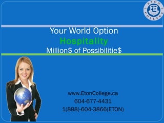 www.EtonCollege.ca 604-677-4431 1(888)-604-3866(ETON) Your World Option Hospitality Million$ of Possibilitie$ 