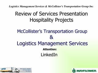 Review of Services Presentation Hospitality Projects   McCollister’s Transportation   Group &  Logistics Management Services Attention: LinkedIn  Logistics Management Services & McCollister’s Transportation Group Inc . 