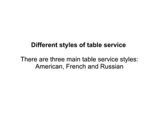 Different styles of table service
There are three main table service styles:
American, French and Russian
 