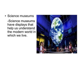 ● Science museums
-Science museums
have displays that
help us understand
the modern world in
which we live.
 