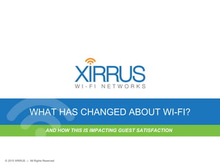 3© 2015 XIRRUS :: All Rights Reserved
© 2015 XIRRUS :: All Rights Reserved
WHAT HAS CHANGED ABOUT WI-FI?
AND HOW THIS IS IMPACTING GUEST SATISFACTION
 