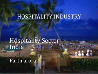Hospitality Sector
India
Parth arora
HOSPITALITY INDUSTRYHOSPITALITY INDUSTRY
 