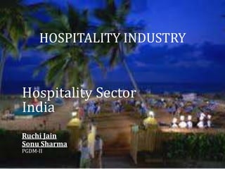HOSPITALITY INDUSTRY


Hospitality Sector
India
Ruchi Jain
Sonu Sharma
PGDM-II
 