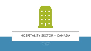 HOSPITALITY SECTOR – CANADA
Paul Young CPA CGA
June 30, 2020
 