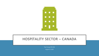 HOSPITALITY SECTOR – CANADA
Paul Young CPA CGA
August 25, 2020
 