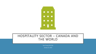HOSPITALITY SECTOR – CANADA AND
THE WORLD
Paul Young CPA CGA
January 23, 2020
 