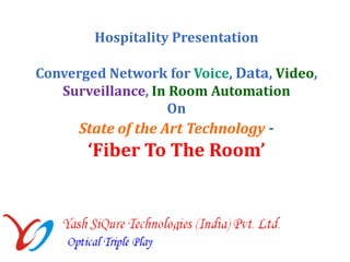 Hospitality Presentation

Converged Network for Voice, Data, Video,
   Surveillance, In Room Automation
                   On
      State of the Art Technology -
       ‘Fiber To The Room’
 