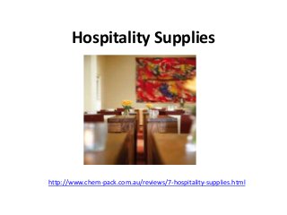 Hospitality Supplies
http://www.chem-pack.com.au/reviews/7-hospitality-supplies.html
 