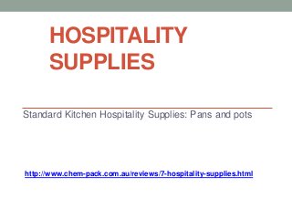 HOSPITALITY
      SUPPLIES

Standard Kitchen Hospitality Supplies: Pans and pots




http://www.chem-pack.com.au/reviews/7-hospitality-supplies.html
 
