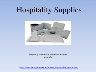 http://www.chem-pack.com.au/reviews/7-hospitality-supplies.html
Hospitality Supplies Can Make Your Business
Successful
Hospitality Supplies
 